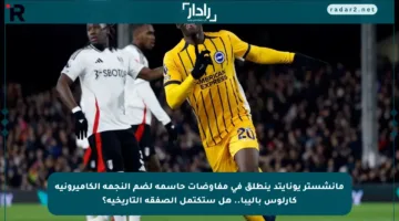 مانشستر يونايتد ينطلق في مفاوضات حاسمة لضم النجمة الكاميرونية كارلوس باليبا.. هل ستكتمل الصفقة التاريخية؟